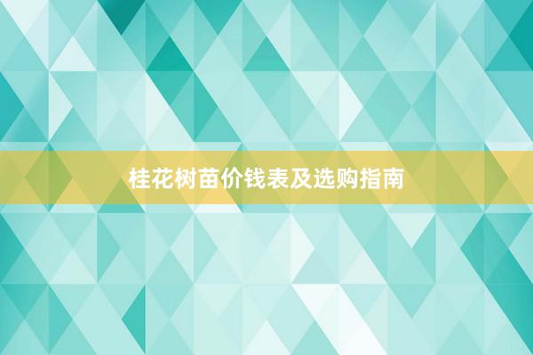 桂花树苗价钱表及选购指南
