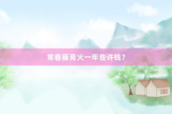 常春藤膏火一年些许钱？