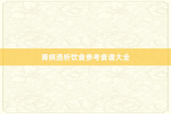 肾病透析饮食参考食谱大全